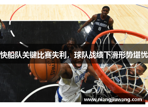 快船队关键比赛失利，球队战绩下滑形势堪忧