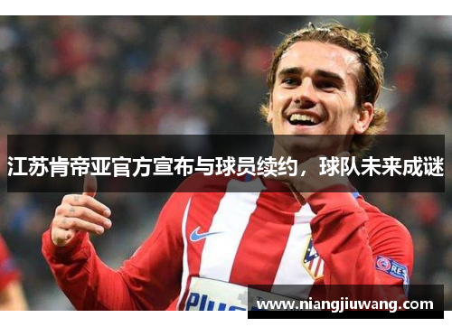 江苏肯帝亚官方宣布与球员续约，球队未来成谜