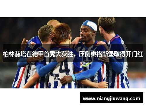 柏林赫塔在德甲首秀大获胜，压倒奥格斯堡取得开门红