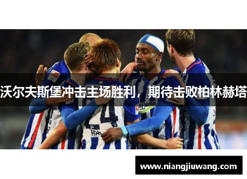 沃尔夫斯堡冲击主场胜利，期待击败柏林赫塔