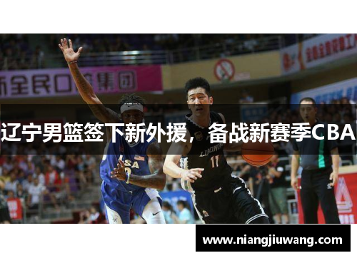 辽宁男篮签下新外援，备战新赛季CBA