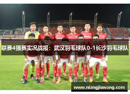 联赛4强赛实况战报：武汉羽毛球队0-1长沙羽毛球队