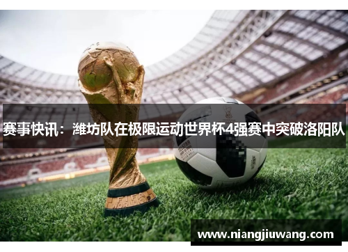 赛事快讯：潍坊队在极限运动世界杯4强赛中突破洛阳队
