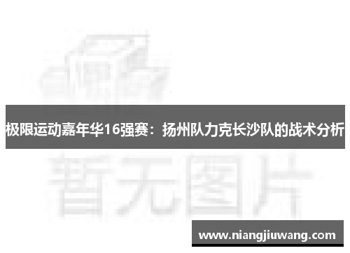 极限运动嘉年华16强赛：扬州队力克长沙队的战术分析